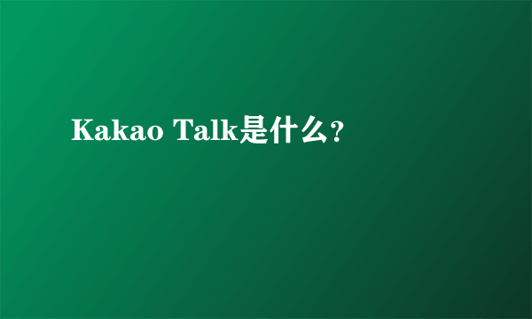 Kakao Talk是什么？