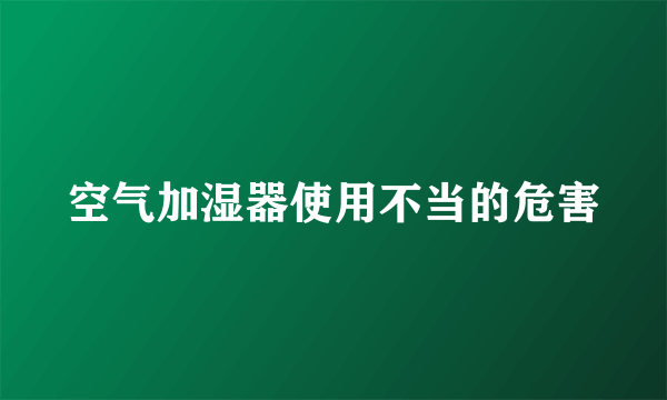 空气加湿器使用不当的危害