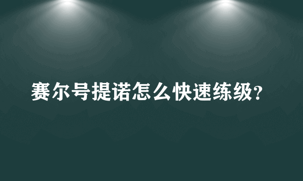 赛尔号提诺怎么快速练级？