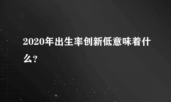 2020年出生率创新低意味着什么？