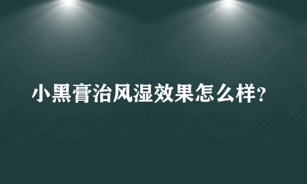 小黑膏治风湿效果怎么样？