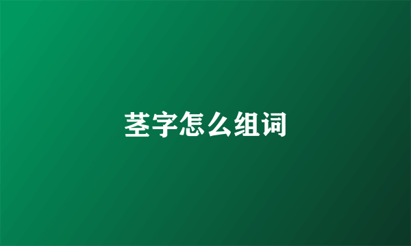 茎字怎么组词