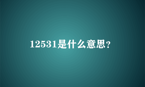 12531是什么意思？