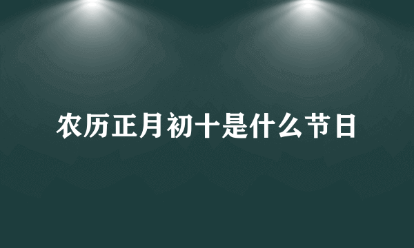 农历正月初十是什么节日