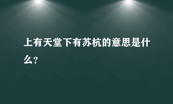 上有天堂下有苏杭的意思是什么？