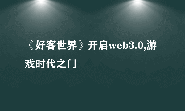 《好客世界》开启web3.0,游戏时代之门