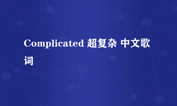 Complicated 超复杂 中文歌词