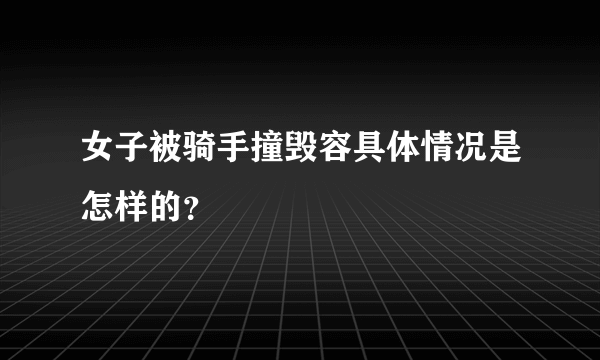 女子被骑手撞毁容具体情况是怎样的？