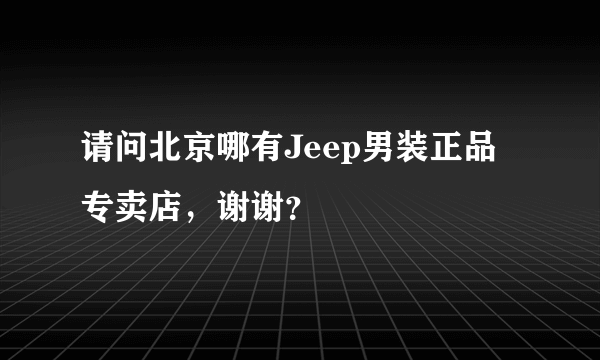 请问北京哪有Jeep男装正品专卖店，谢谢？