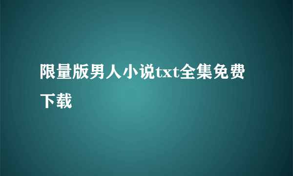 限量版男人小说txt全集免费下载