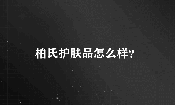 柏氏护肤品怎么样？