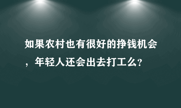 如果农村也有很好的挣钱机会，年轻人还会出去打工么？