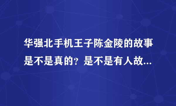 华强北手机王子陈金陵的故事是不是真的？是不是有人故意炒作？