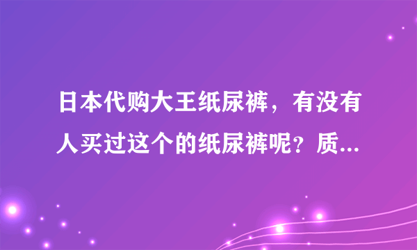 日本代购大王纸尿裤，有没有人买过这个的纸尿裤呢？质量如何？...