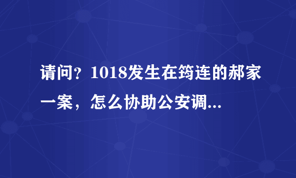 请问？1018发生在筠连的郝家一案，怎么协助公安调查或者举报啊？