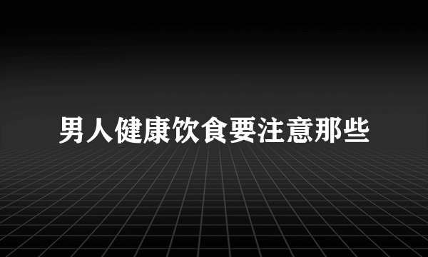 男人健康饮食要注意那些