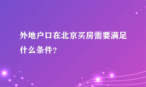 外地户口在北京买房需要满足什么条件？