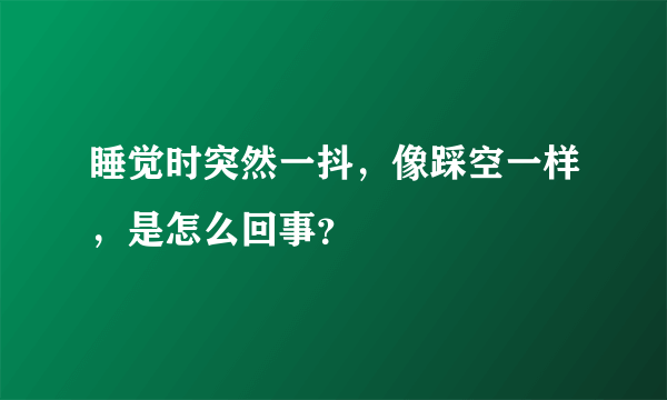 睡觉时突然一抖，像踩空一样，是怎么回事？