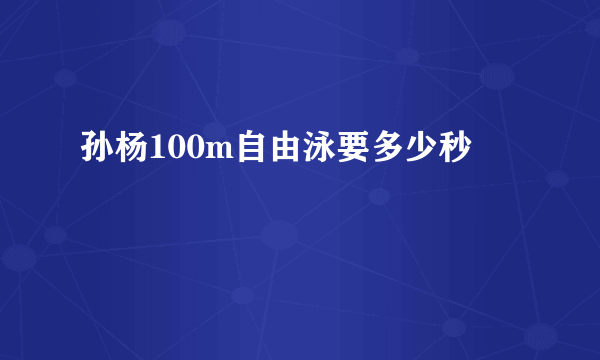 孙杨100m自由泳要多少秒