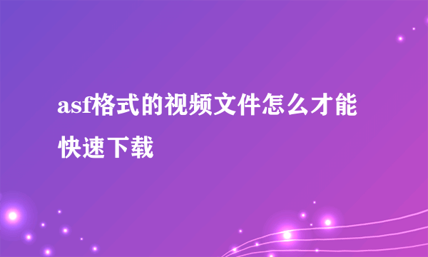 asf格式的视频文件怎么才能快速下载