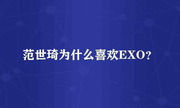 范世琦为什么喜欢EXO？