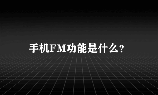 手机FM功能是什么？