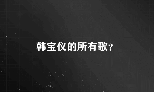 韩宝仪的所有歌？