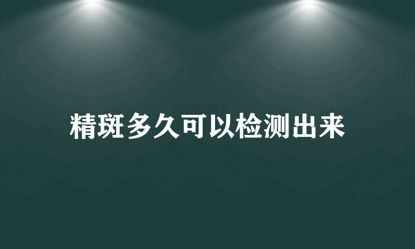 精斑多久可以检测出来