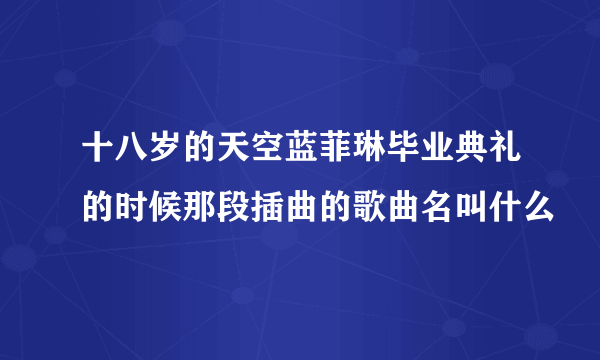 十八岁的天空蓝菲琳毕业典礼的时候那段插曲的歌曲名叫什么