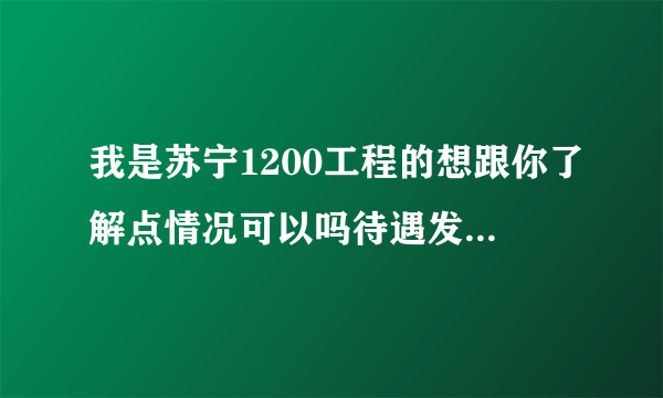 我是苏宁1200工程的想跟你了解点情况可以吗待遇发展住宿加班及加班费问题晋升