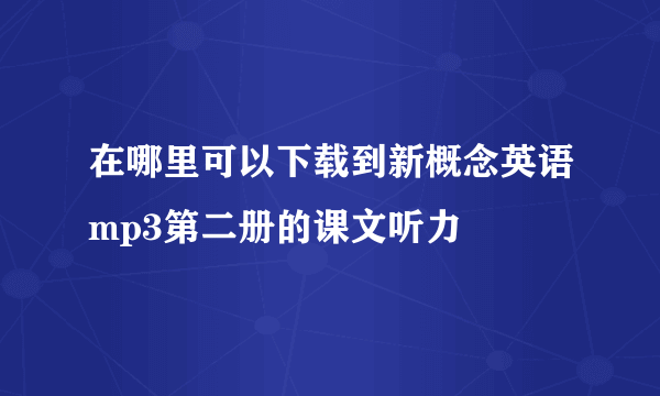 在哪里可以下载到新概念英语mp3第二册的课文听力