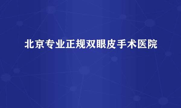 北京专业正规双眼皮手术医院