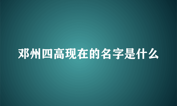 邓州四高现在的名字是什么