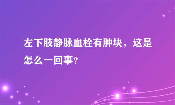 左下肢静脉血栓有肿块，这是怎么一回事？