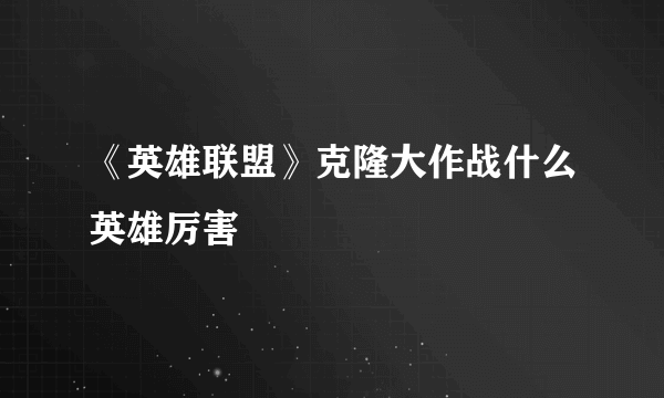 《英雄联盟》克隆大作战什么英雄厉害