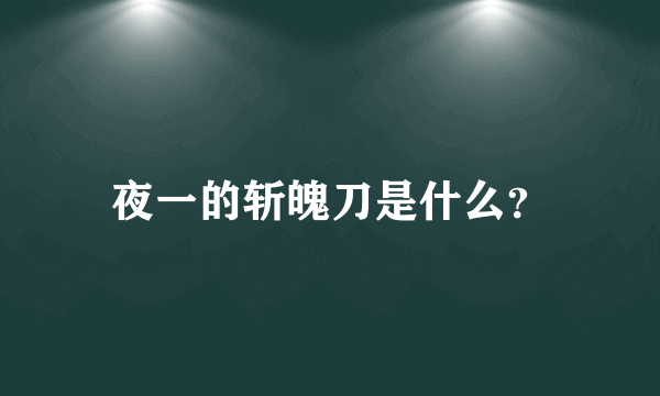 夜一的斩魄刀是什么？