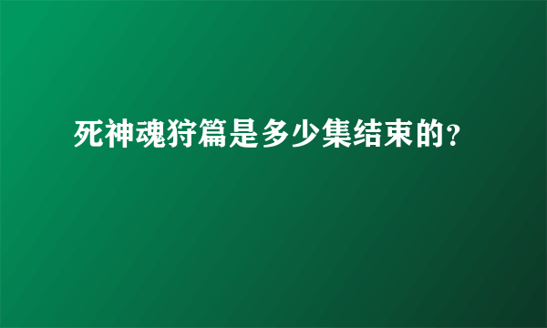 死神魂狩篇是多少集结束的？