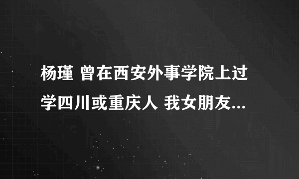 杨瑾 曾在西安外事学院上过学四川或重庆人 我女朋友,04年7月失踪 帮找啊 谢谢