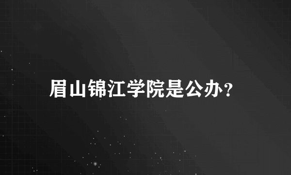 眉山锦江学院是公办？