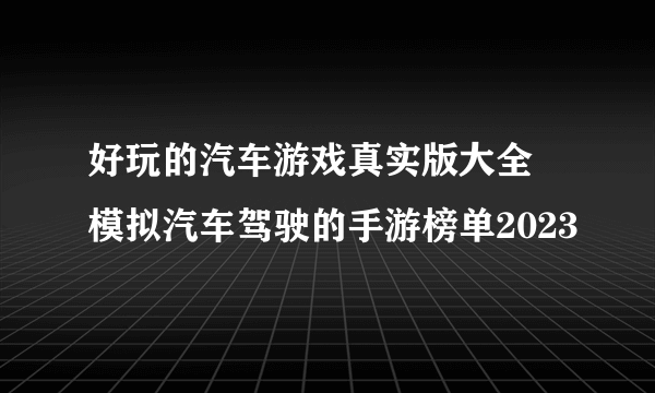 好玩的汽车游戏真实版大全 模拟汽车驾驶的手游榜单2023