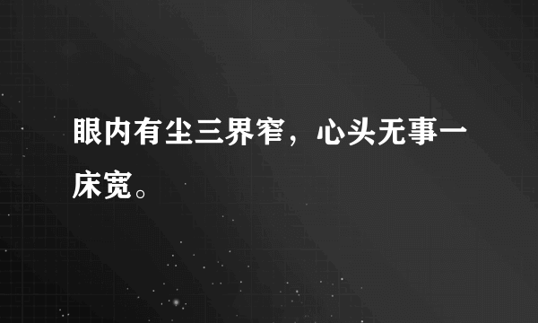 眼内有尘三界窄，心头无事一床宽。