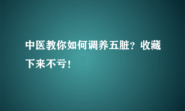 中医教你如何调养五脏？收藏下来不亏！