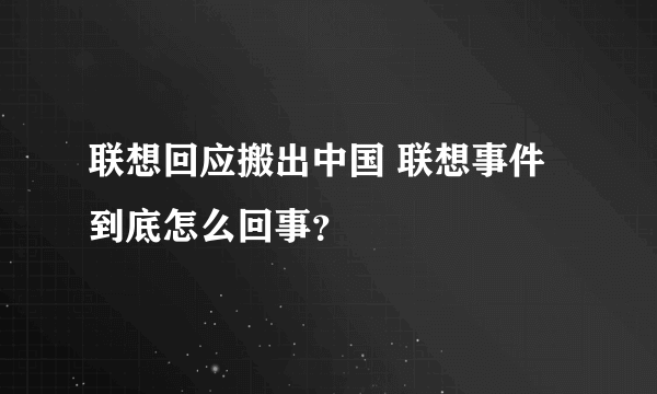 联想回应搬出中国 联想事件到底怎么回事？