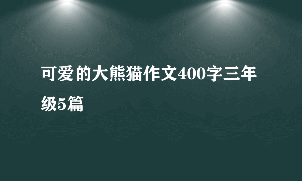 可爱的大熊猫作文400字三年级5篇