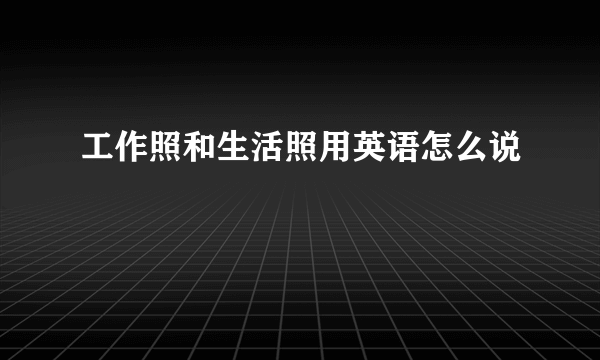 工作照和生活照用英语怎么说