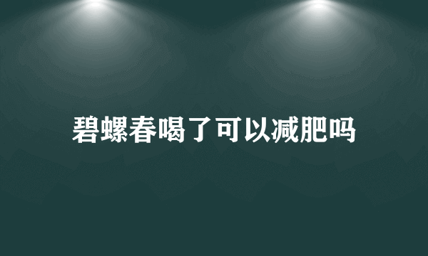 碧螺春喝了可以减肥吗