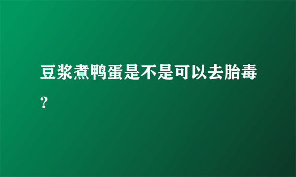 豆浆煮鸭蛋是不是可以去胎毒？