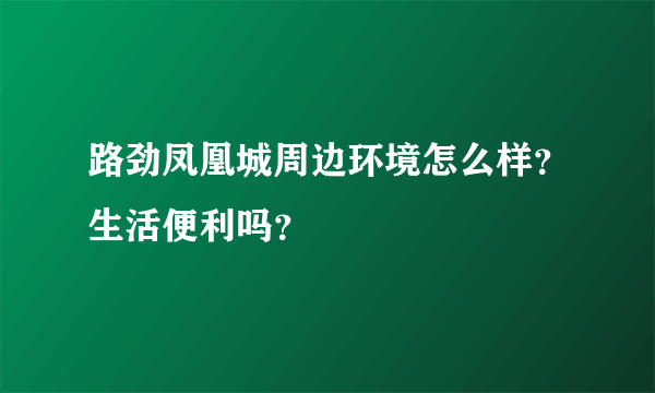 路劲凤凰城周边环境怎么样？生活便利吗？