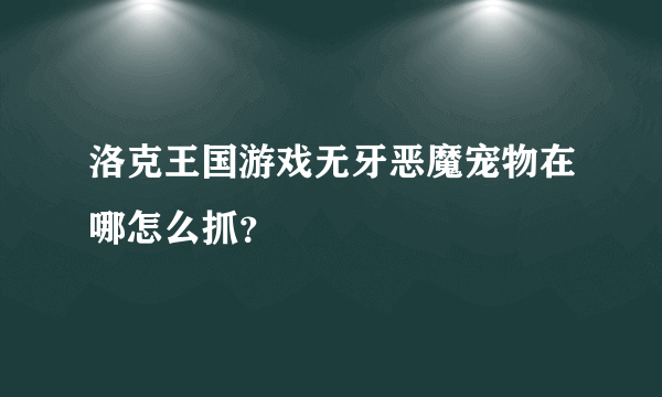 洛克王国游戏无牙恶魔宠物在哪怎么抓？