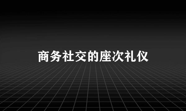 商务社交的座次礼仪